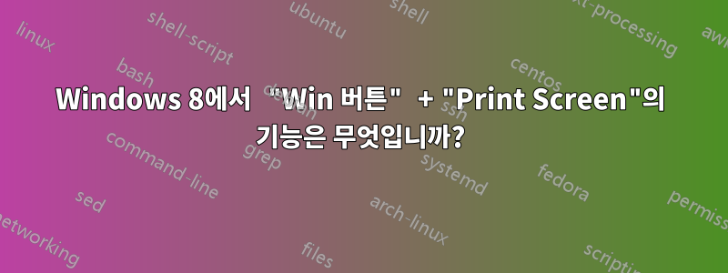 Windows 8에서 "Win 버튼" + "Print Screen"의 기능은 무엇입니까?