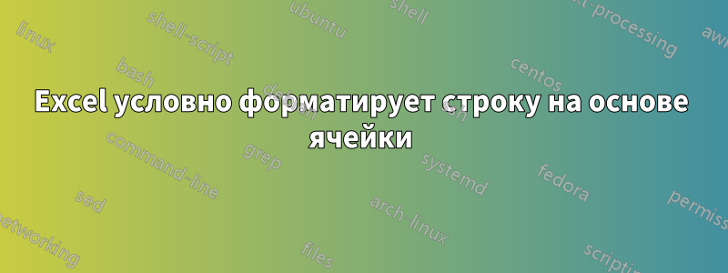 Excel условно форматирует строку на основе ячейки