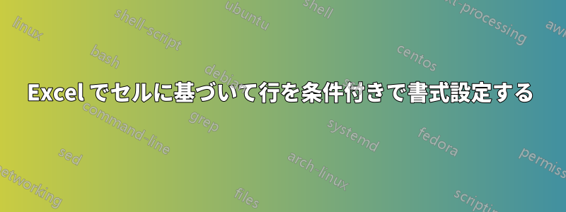 Excel でセルに基づいて行を条件付きで書式設定する