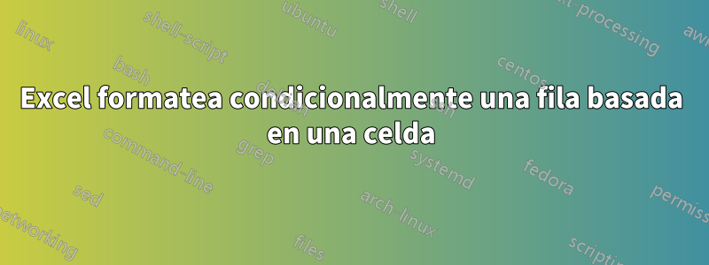 Excel formatea condicionalmente una fila basada en una celda