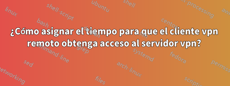 ¿Cómo asignar el tiempo para que el cliente vpn remoto obtenga acceso al servidor vpn?