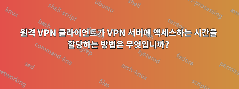 원격 VPN 클라이언트가 VPN 서버에 액세스하는 시간을 할당하는 방법은 무엇입니까?