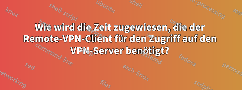 Wie wird die Zeit zugewiesen, die der Remote-VPN-Client für den Zugriff auf den VPN-Server benötigt?