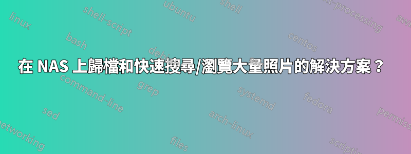 在 NAS 上歸檔和快速搜尋/瀏覽大量照片的解決方案？ 