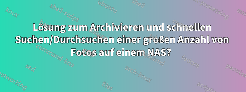 Lösung zum Archivieren und schnellen Suchen/Durchsuchen einer großen Anzahl von Fotos auf einem NAS? 