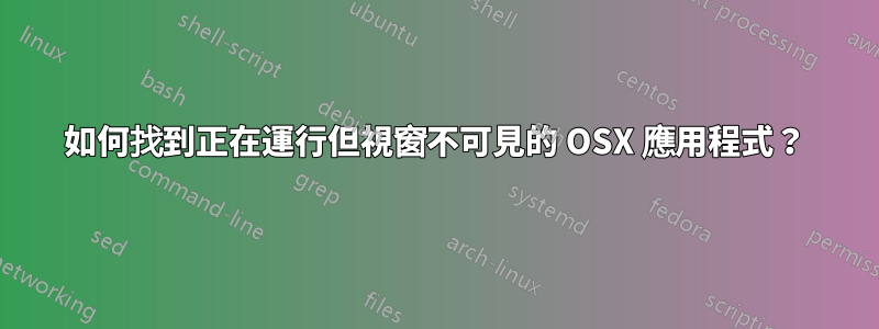 如何找到正在運行但視窗不可見的 OSX 應用程式？