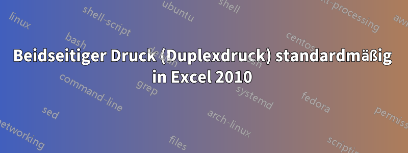 Beidseitiger Druck (Duplexdruck) standardmäßig in Excel 2010