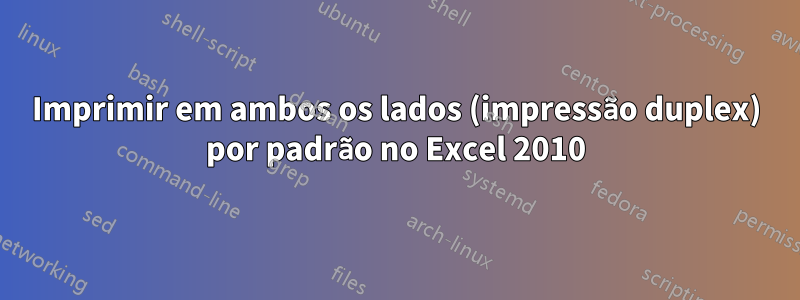 Imprimir em ambos os lados (impressão duplex) por padrão no Excel 2010