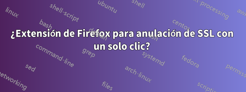 ¿Extensión de Firefox para anulación de SSL con un solo clic?