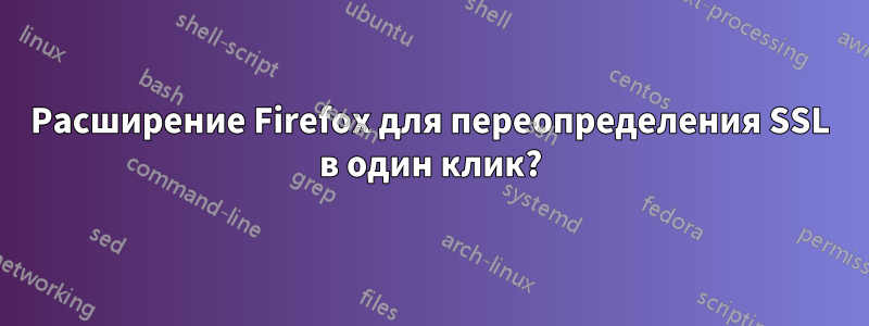 Расширение Firefox для переопределения SSL в один клик?