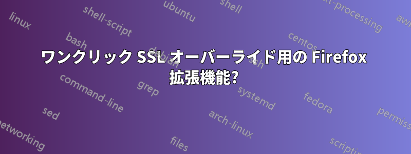 ワンクリック SSL オーバーライド用の Firefox 拡張機能?