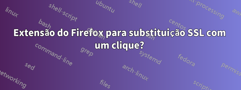 Extensão do Firefox para substituição SSL com um clique?