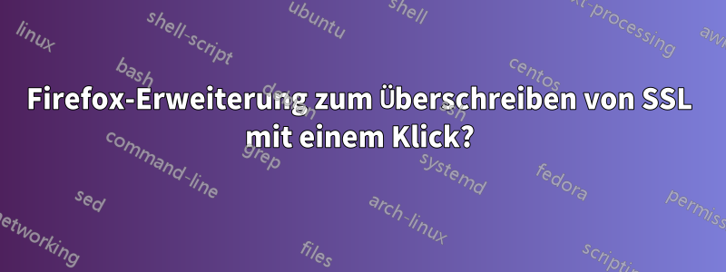 Firefox-Erweiterung zum Überschreiben von SSL mit einem Klick?