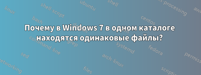 Почему в Windows 7 в одном каталоге находятся одинаковые файлы?