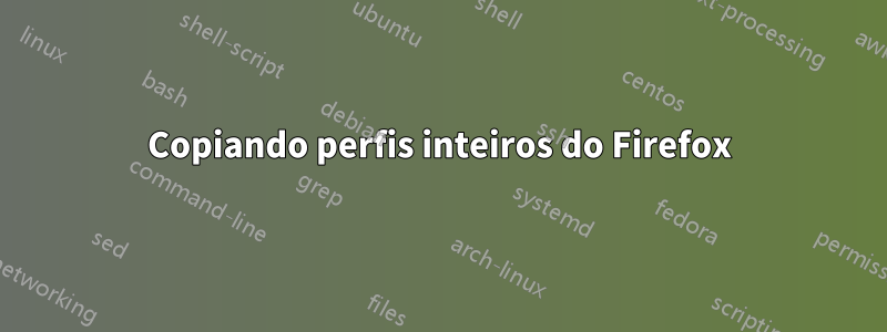 Copiando perfis inteiros do Firefox