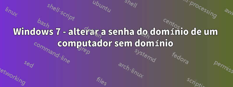 Windows 7 - alterar a senha do domínio de um computador sem domínio