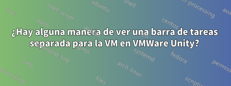 ¿Hay alguna manera de ver una barra de tareas separada para la VM en VMWare Unity?