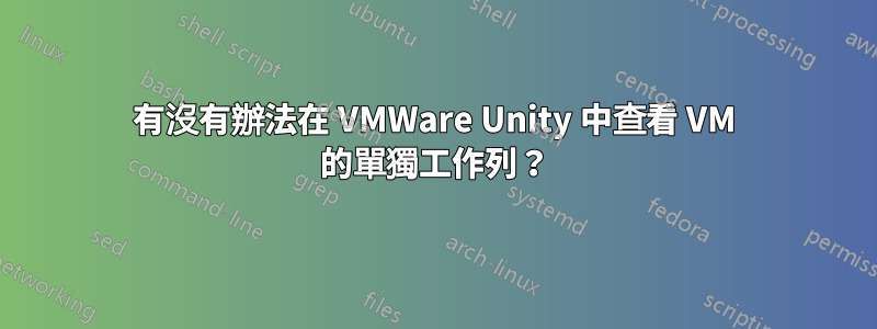 有沒有辦法在 VMWare Unity 中查看 VM 的單獨工作列？