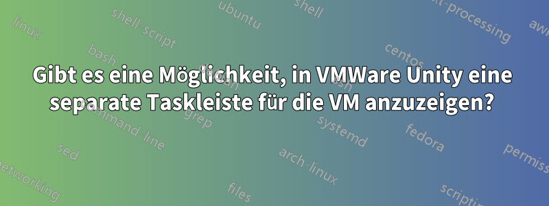 Gibt es eine Möglichkeit, in VMWare Unity eine separate Taskleiste für die VM anzuzeigen?