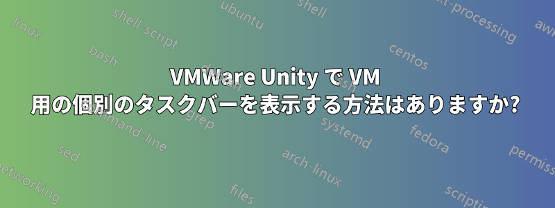 VMWare Unity で VM 用の個別のタスクバーを表示する方法はありますか?