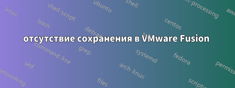 отсутствие сохранения в VMware Fusion