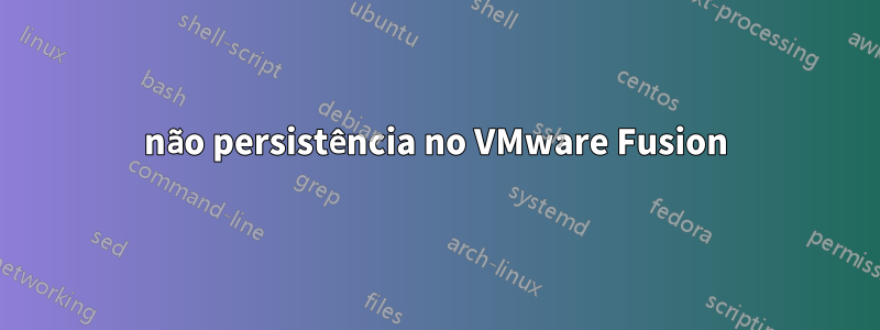 não persistência no VMware Fusion