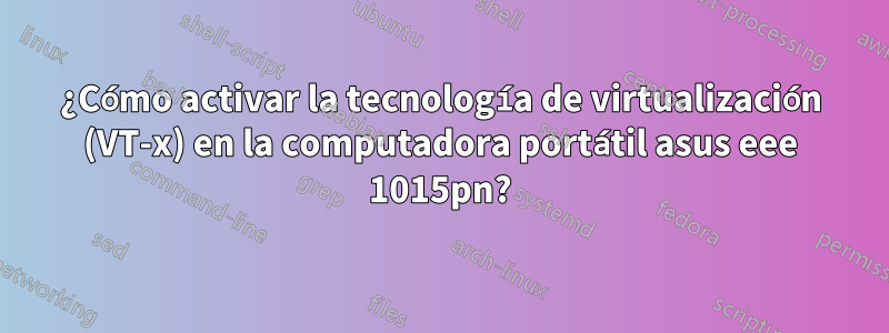 ¿Cómo activar la tecnología de virtualización (VT-x) en la computadora portátil asus eee 1015pn?