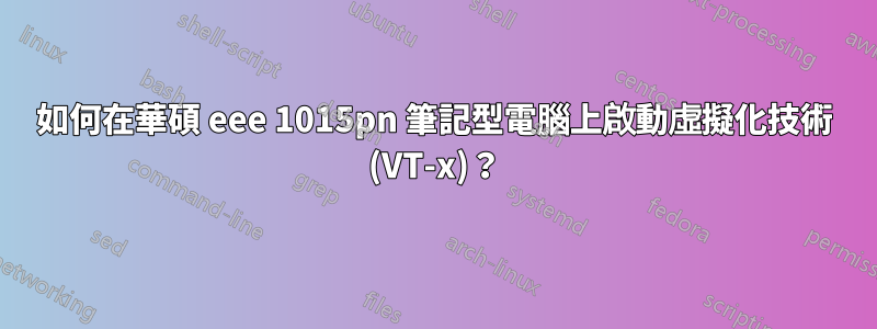 如何在華碩 eee 1015pn 筆記型電腦上啟動虛擬化技術 (VT-x)？