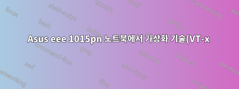 Asus eee 1015pn 노트북에서 가상화 기술(VT-x)을 활성화하는 방법은 무엇입니까?