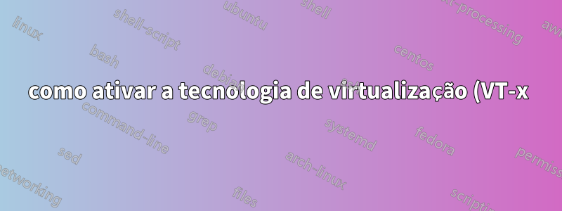 como ativar a tecnologia de virtualização (VT-x) no laptop asus eee 1015pn?