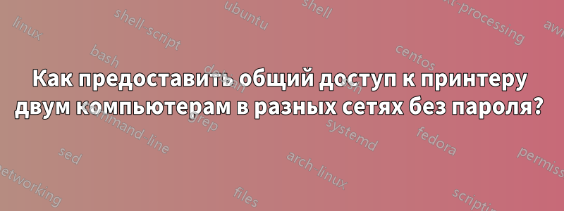 Как предоставить общий доступ к принтеру двум компьютерам в разных сетях без пароля?