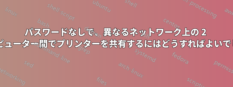 パスワードなしで、異なるネットワーク上の 2 台のコンピューター間でプリンターを共有するにはどうすればよいでしょうか?