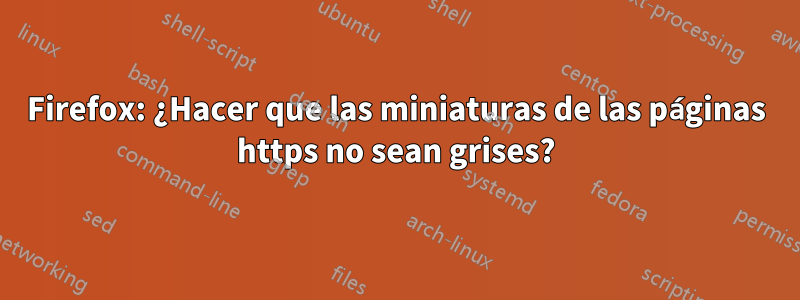 Firefox: ¿Hacer que las miniaturas de las páginas https no sean grises?