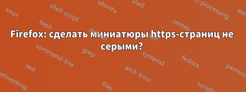 Firefox: сделать миниатюры https-страниц не серыми?