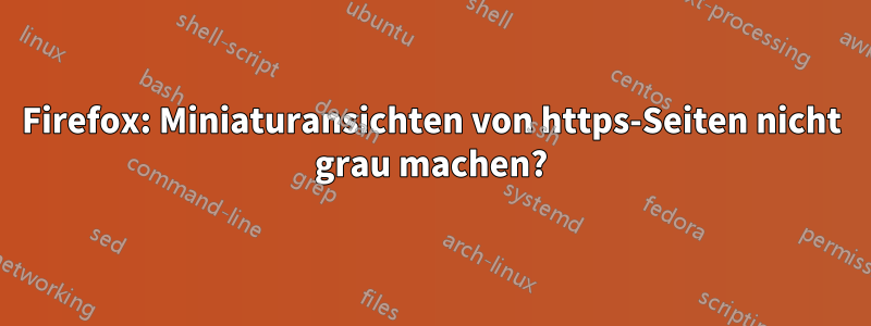 Firefox: Miniaturansichten von https-Seiten nicht grau machen?