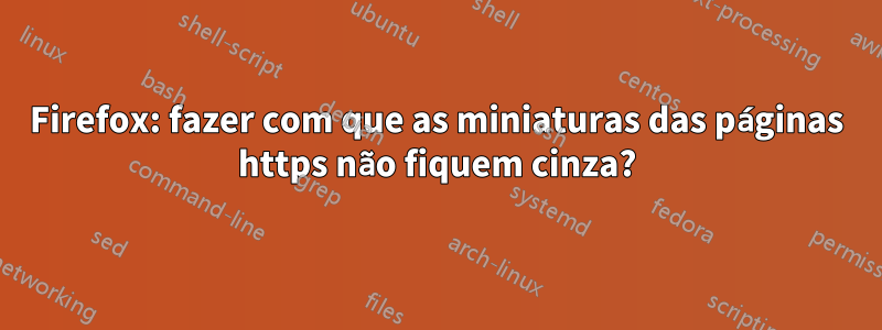 Firefox: fazer com que as miniaturas das páginas https não fiquem cinza?