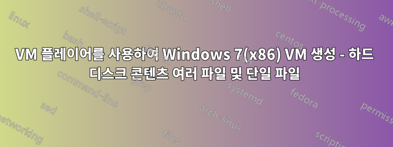 VM 플레이어를 사용하여 Windows 7(x86) VM 생성 - 하드 디스크 콘텐츠 여러 파일 및 단일 파일