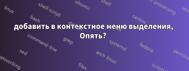 добавить в контекстное меню выделения, Опять? 