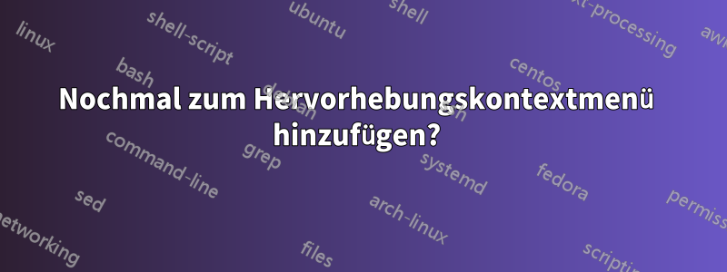 Nochmal zum Hervorhebungskontextmenü hinzufügen? 