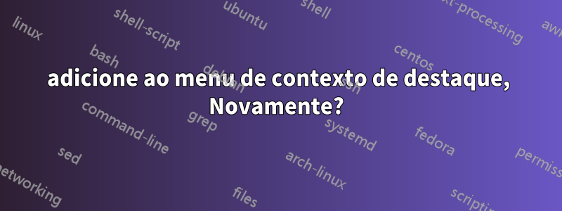 adicione ao menu de contexto de destaque, Novamente? 