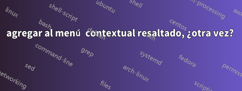 agregar al menú contextual resaltado, ¿otra vez? 