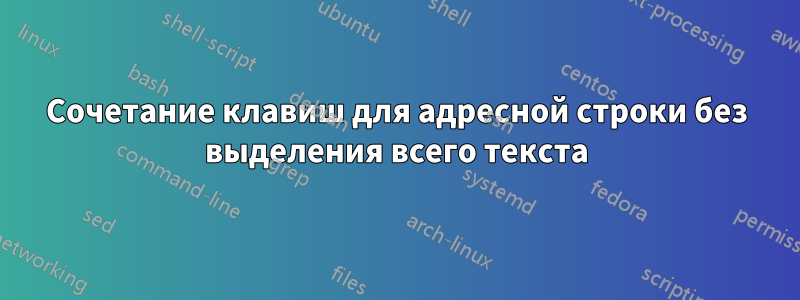 Сочетание клавиш для адресной строки без выделения всего текста