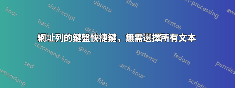 網址列的鍵盤快捷鍵，無需選擇所有文本