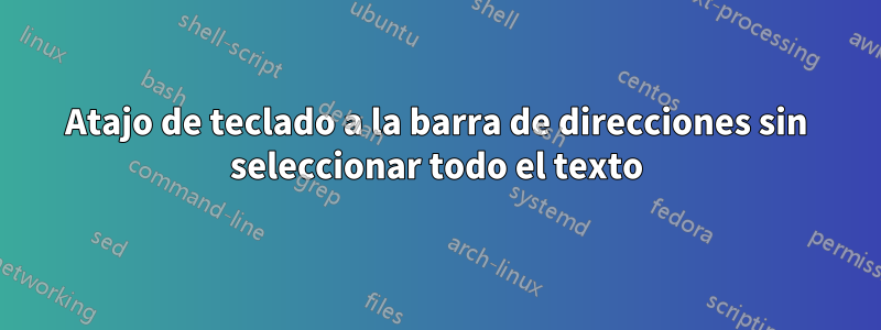 Atajo de teclado a la barra de direcciones sin seleccionar todo el texto