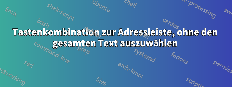 Tastenkombination zur Adressleiste, ohne den gesamten Text auszuwählen