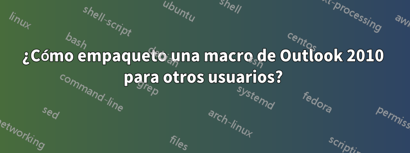 ¿Cómo empaqueto una macro de Outlook 2010 para otros usuarios?