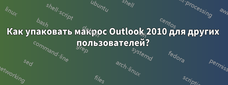 Как упаковать макрос Outlook 2010 для других пользователей?