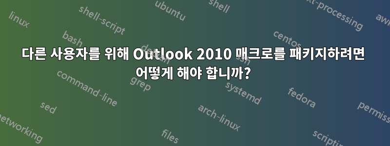 다른 사용자를 위해 Outlook 2010 매크로를 패키지하려면 어떻게 해야 합니까?