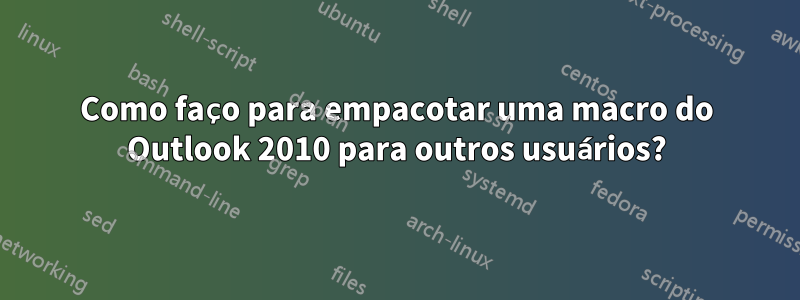 Como faço para empacotar uma macro do Outlook 2010 para outros usuários?