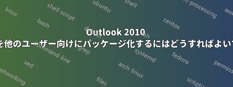 Outlook 2010 マクロを他のユーザー向けにパッケージ化するにはどうすればよいですか?